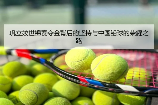巩立姣世锦赛夺金背后的坚持与中国铅球的荣耀之路