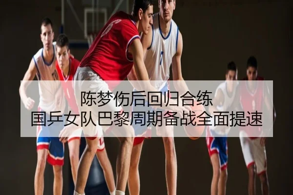 陈梦伤后回归合练 国乒女队巴黎周期备战全面提速