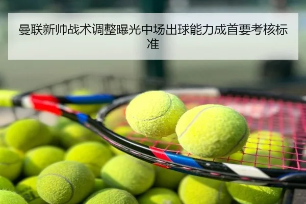曼联新帅战术调整曝光中场出球能力成首要考核标准